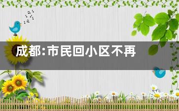 成都:市民回小区不再查验核酸 这意味着什么？